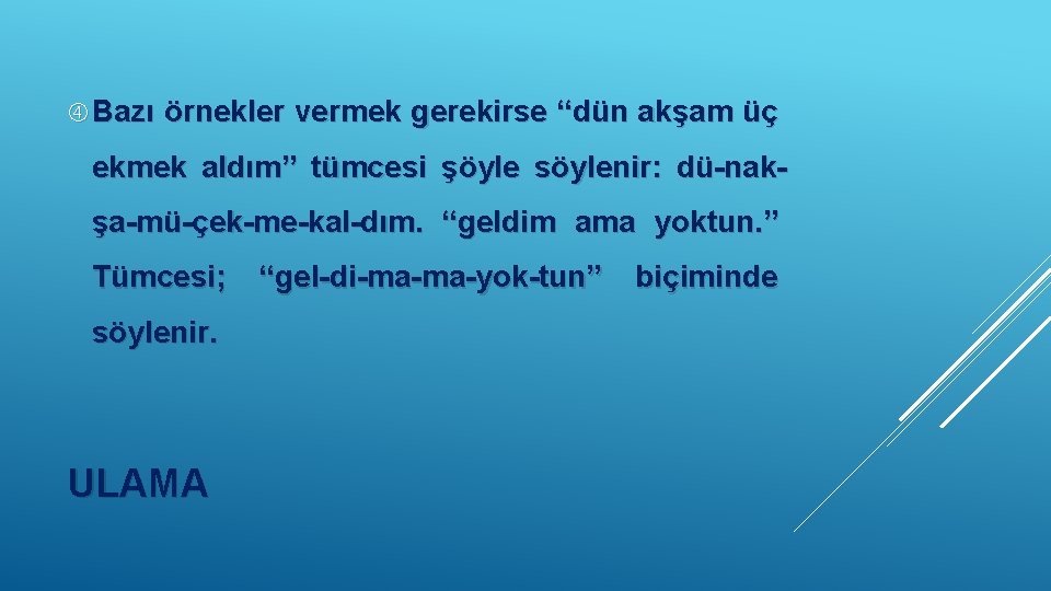  Bazı örnekler vermek gerekirse “dün akşam üç ekmek aldım” tümcesi şöyle söylenir: dü-nakşa-mü-çek-me-kal-dım.