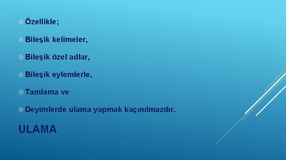  Özellikle; Bileşik kelimeler, Bileşik özel adlar, Bileşik eylemlerle, Tamlama ve Deyimlerde ULAMA ulama