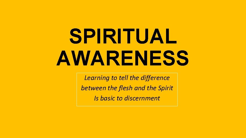 SPIRITUAL AWARENESS Learning to tell the difference between the flesh and the Spirit Is