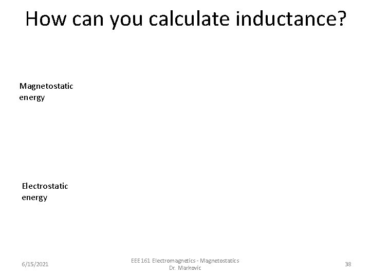 How can you calculate inductance? Magnetostatic energy Electrostatic energy 6/15/2021 EEE 161 Electromagnetics - How can you calculate inductance? Magnetostatic energy Electrostatic energy 6/15/2021 EEE 161 Electromagnetics -