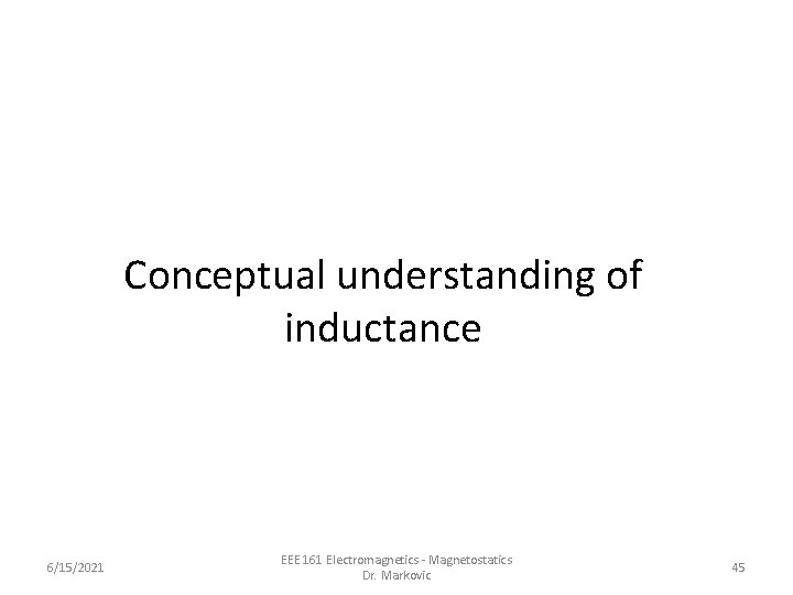 Conceptual understanding of inductance 6/15/2021 EEE 161 Electromagnetics - Magnetostatics Dr. Markovic 45 