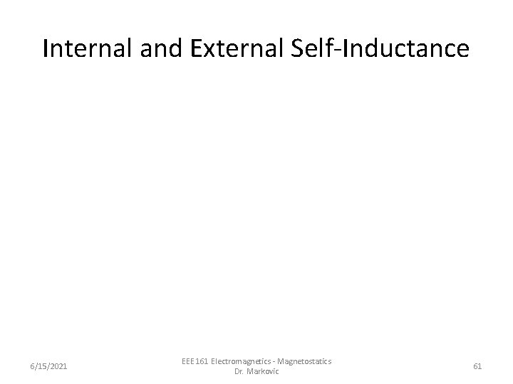 Internal and External Self-Inductance 6/15/2021 EEE 161 Electromagnetics - Magnetostatics Dr. Markovic 61 