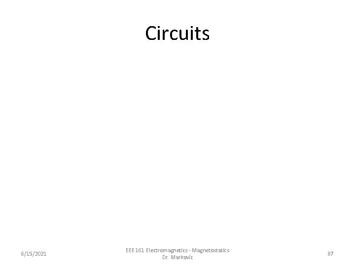 Circuits 6/15/2021 EEE 161 Electromagnetics - Magnetostatics Dr. Markovic 87 Circuits 6/15/2021 EEE 161 Electromagnetics - Magnetostatics Dr. Markovic 87