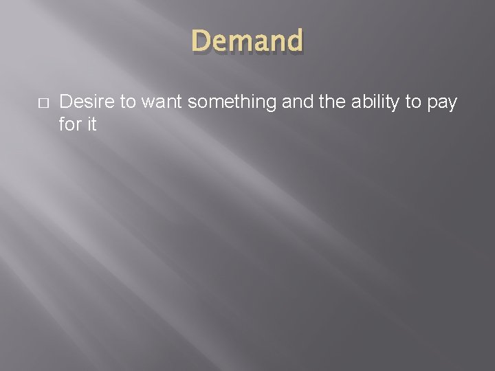 Demand � Desire to want something and the ability to pay for it 
