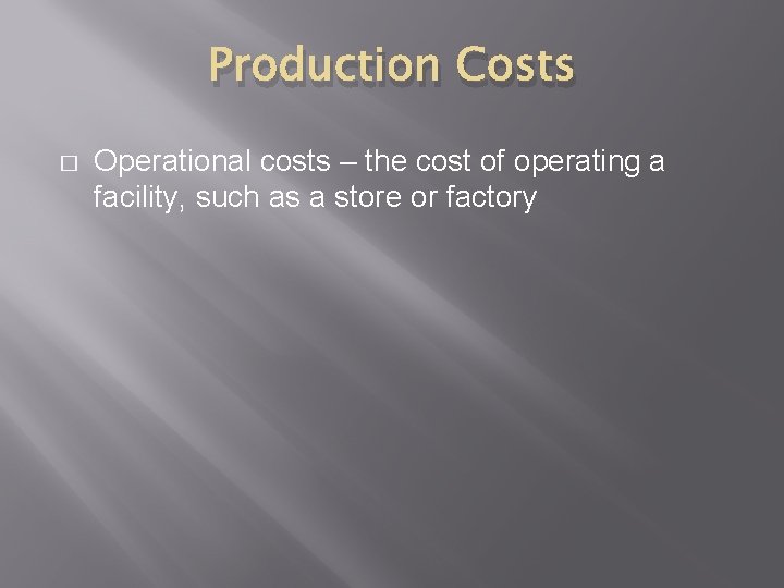 Production Costs � Operational costs – the cost of operating a facility, such as