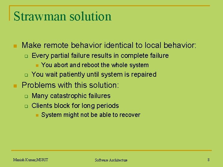 Strawman solution n Make remote behavior identical to local behavior: q Every partial failure