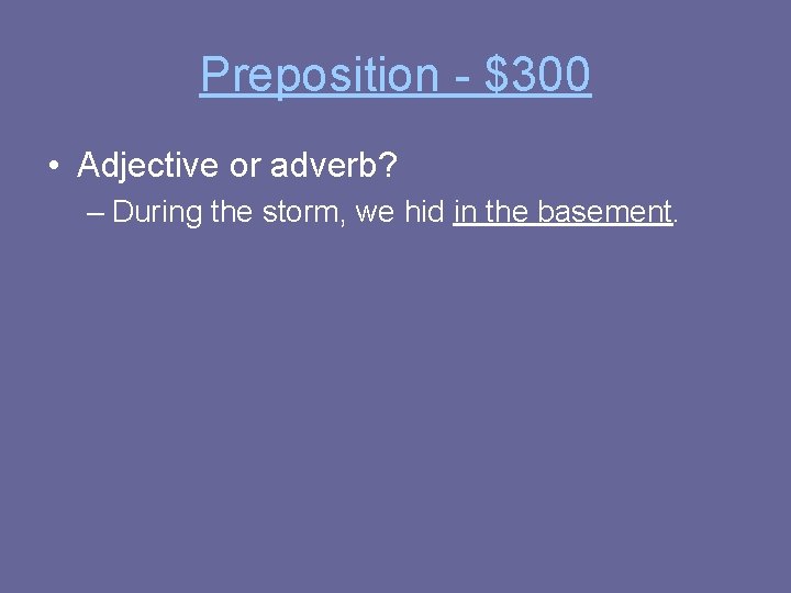 Preposition - $300 • Adjective or adverb? – During the storm, we hid in