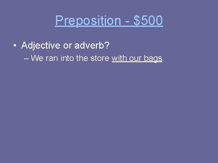 Preposition - $500 • Adjective or adverb? – We ran into the store with