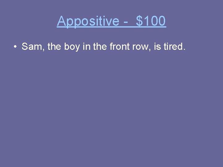 Appositive - $100 • Sam, the boy in the front row, is tired. 