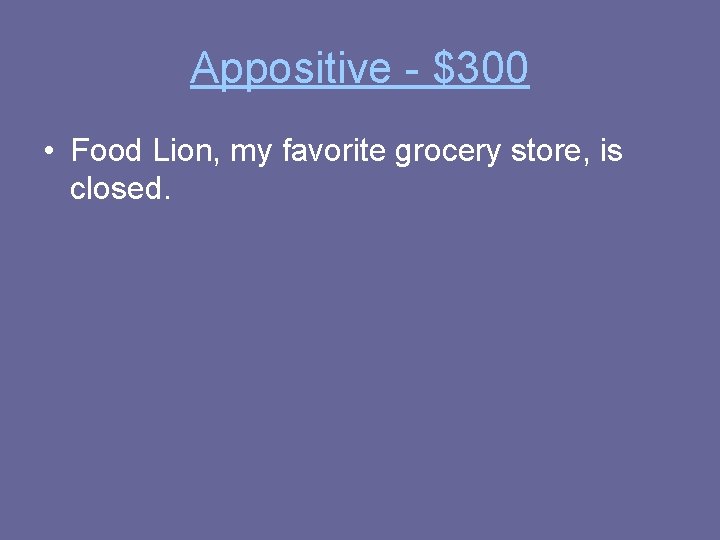 Appositive - $300 • Food Lion, my favorite grocery store, is closed. 