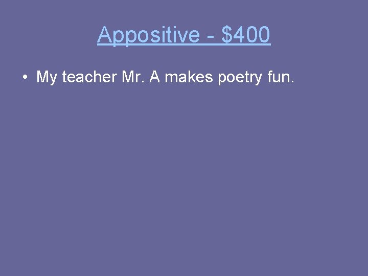Appositive - $400 • My teacher Mr. A makes poetry fun. 