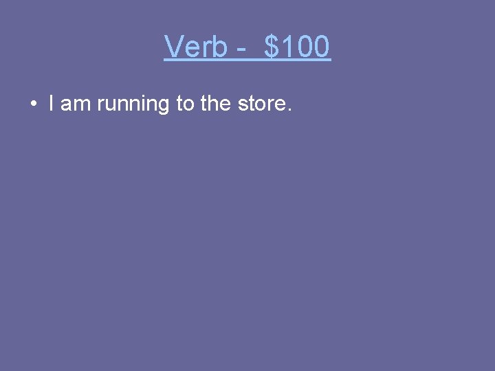 Verb - $100 • I am running to the store. 