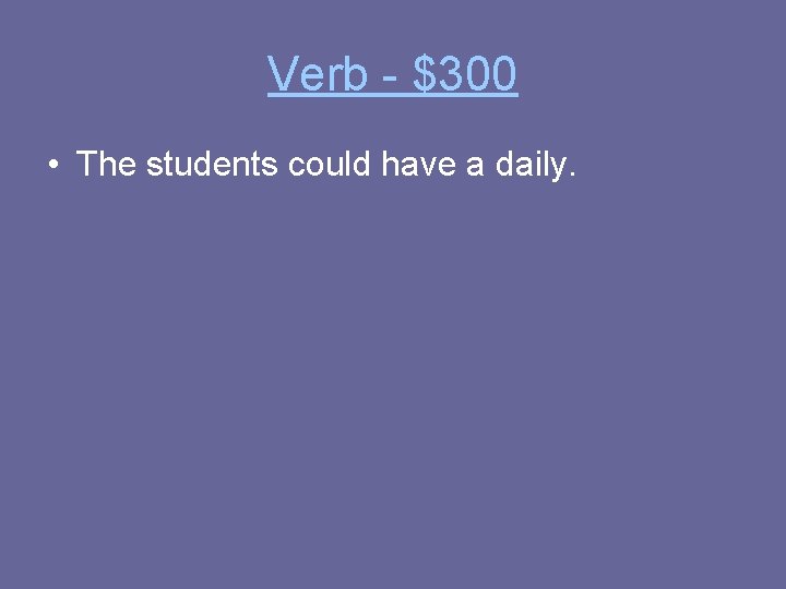 Verb - $300 • The students could have a daily. 