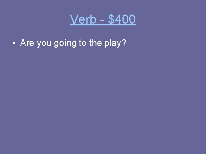 Verb - $400 • Are you going to the play? 