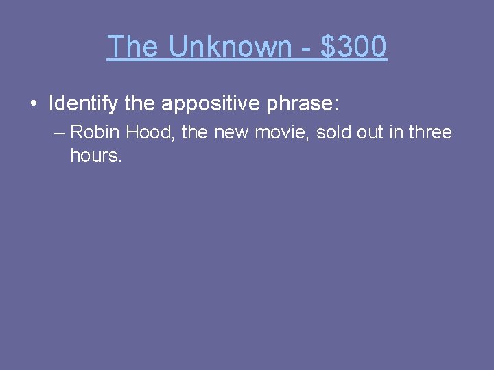 The Unknown - $300 • Identify the appositive phrase: – Robin Hood, the new
