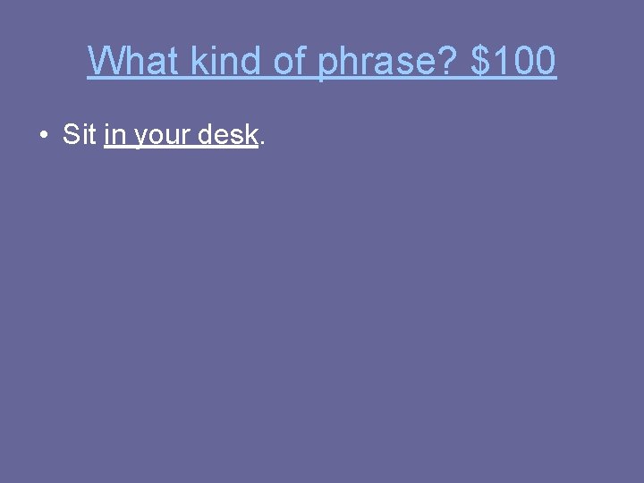 What kind of phrase? $100 • Sit in your desk. 