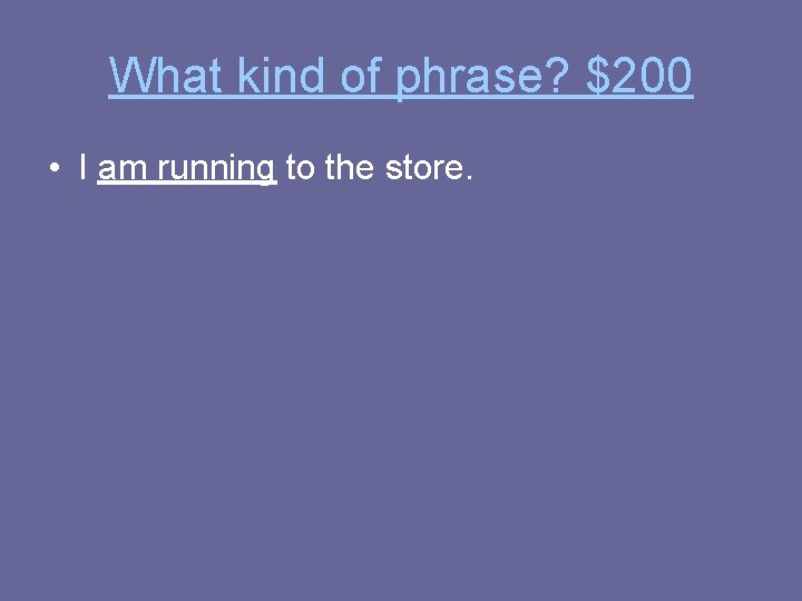What kind of phrase? $200 • I am running to the store. 