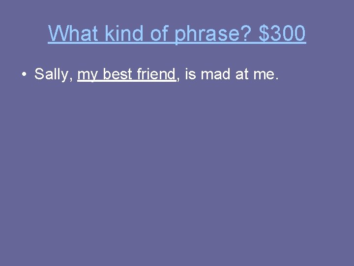 What kind of phrase? $300 • Sally, my best friend, is mad at me.