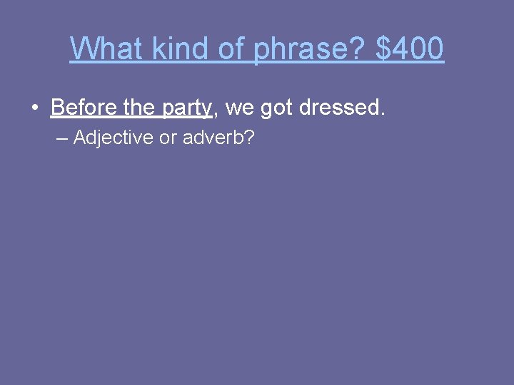 What kind of phrase? $400 • Before the party, we got dressed. – Adjective
