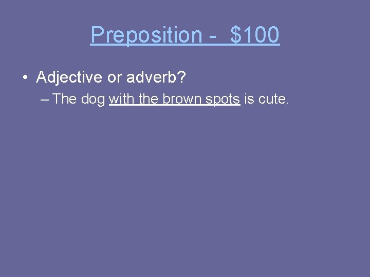 Preposition - $100 • Adjective or adverb? – The dog with the brown spots