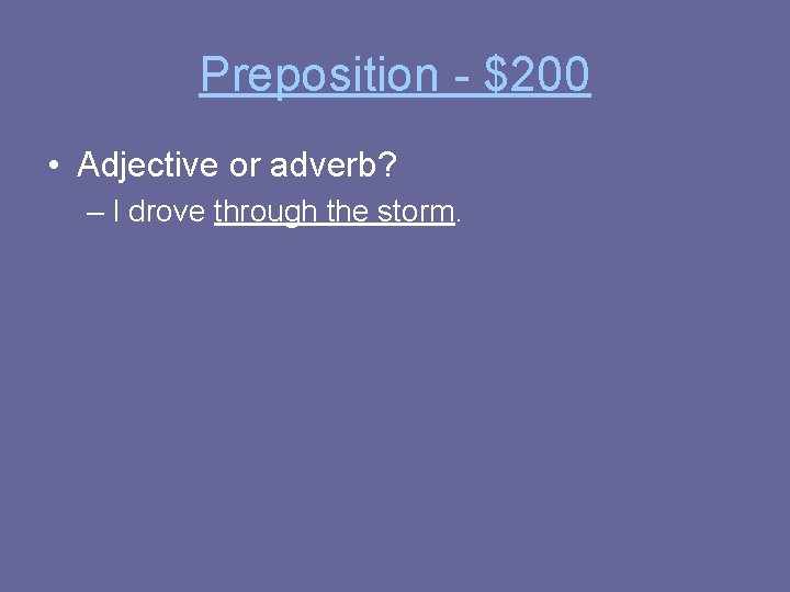 Preposition - $200 • Adjective or adverb? – I drove through the storm. 