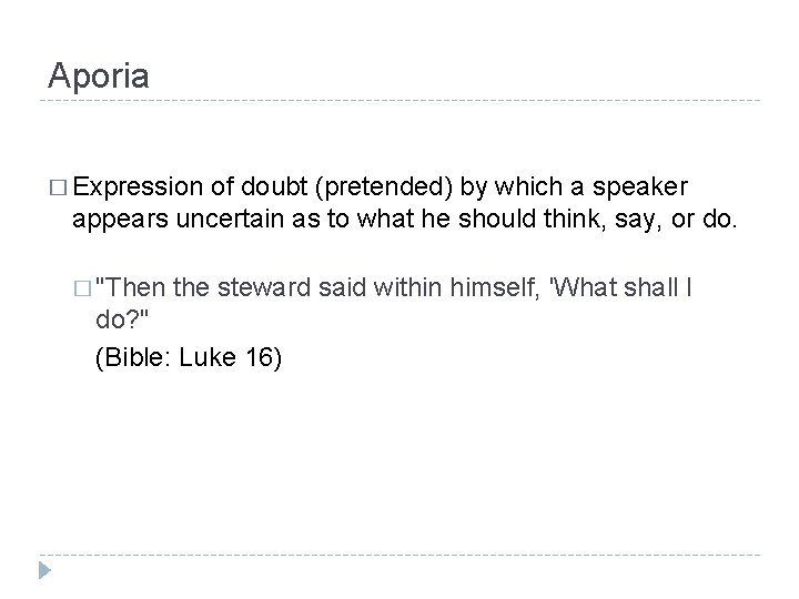 Aporia � Expression of doubt (pretended) by which a speaker appears uncertain as to