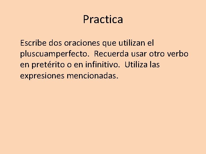 Practica Escribe dos oraciones que utilizan el pluscuamperfecto. Recuerda usar otro verbo en pretérito