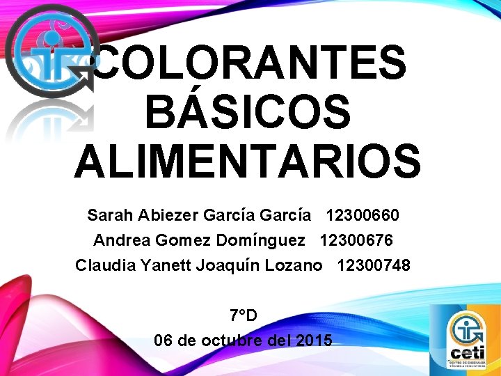 COLORANTES BÁSICOS ALIMENTARIOS Sarah Abiezer García 12300660 Andrea Gomez Domínguez 12300676 Claudia Yanett Joaquín