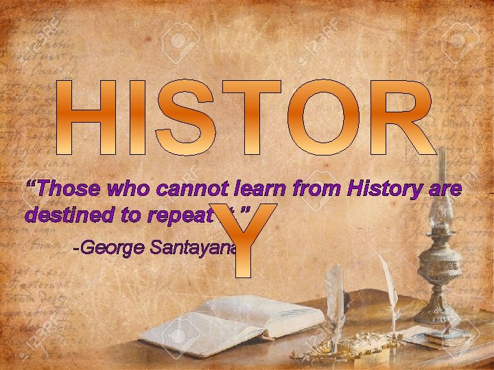 “Those who cannot learn from History are destined to repeat it. ” -George Santayana