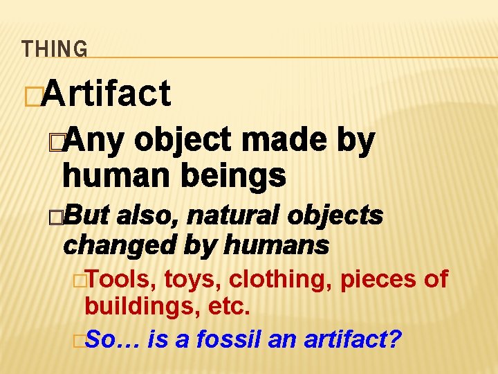 THING �Artifact �Any object made by human beings �But also, natural objects changed by