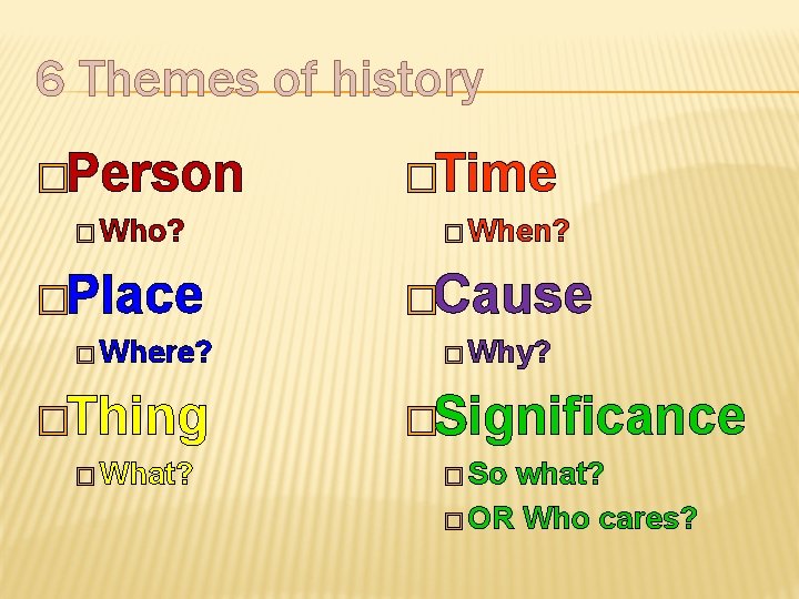 6 Themes of history �Person � Who? �Place � Where? �Thing � What? �Time