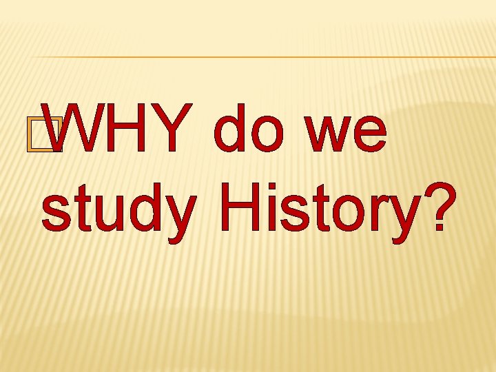 � WHY do we study History? 