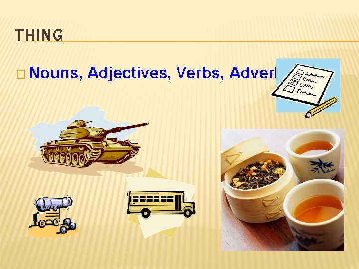 THING � Nouns, Adjectives, Verbs, Adverbs 