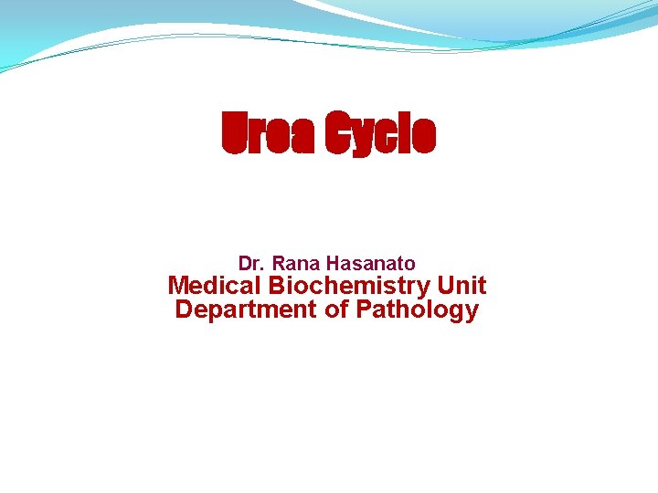 Urea Cycle Dr. Rana Hasanato Medical Biochemistry Unit Department of Pathology 