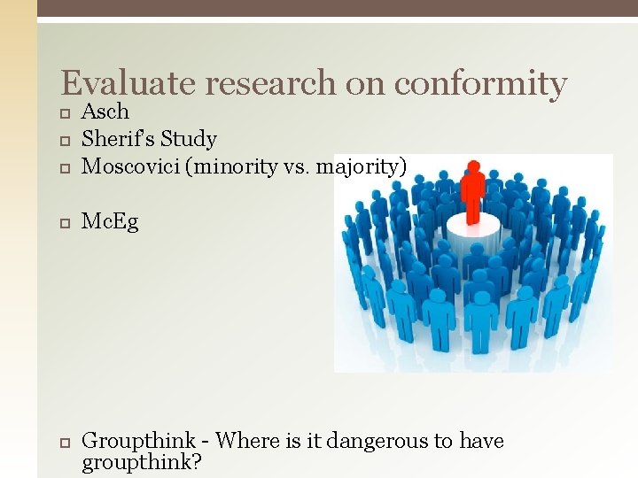 Evaluate research on conformity Asch Sherif’s Study Moscovici (minority vs. majority) Mc. Eg Groupthink