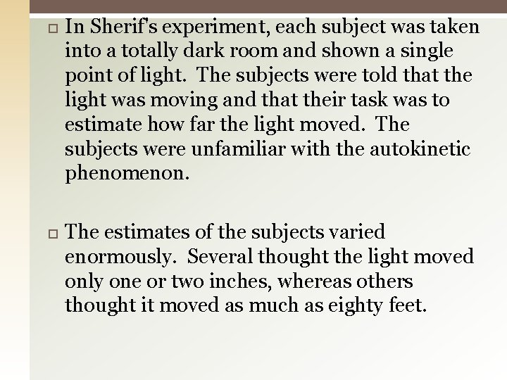  In Sherif's experiment, each subject was taken into a totally dark room and