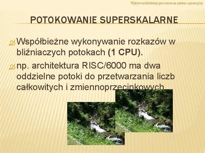 Wpływ architektury procesora na system operacyjny POTOKOWANIE SUPERSKALARNE Współbieżne wykonywanie rozkazów w bliźniaczych potokach