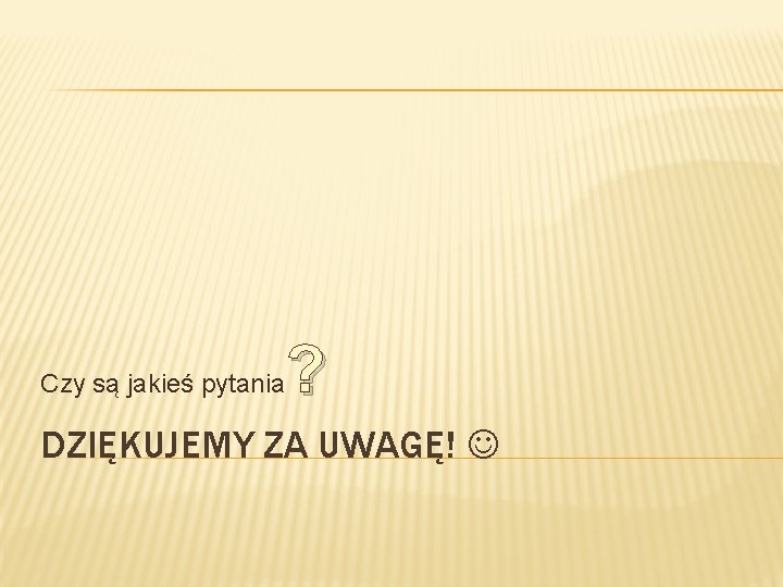 Czy są jakieś pytania ? DZIĘKUJEMY ZA UWAGĘ! 