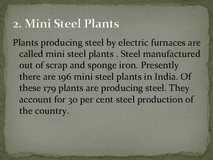 2. Mini Steel Plants producing steel by electric furnaces are called mini steel plants.