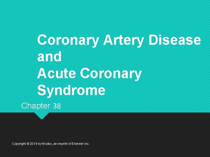 Coronary Artery Disease and Acute Coronary Syndrome Chapter 38 Copyright © 2014 by Mosby,
