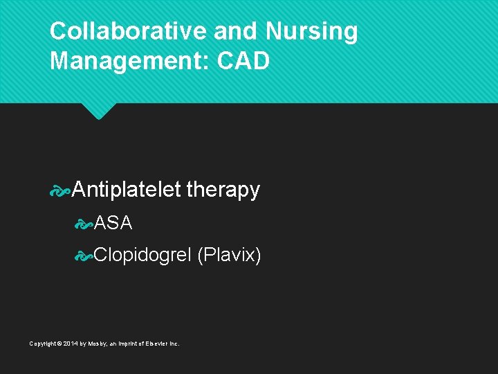 Collaborative and Nursing Management: CAD Antiplatelet therapy ASA Clopidogrel (Plavix) Copyright © 2014 by