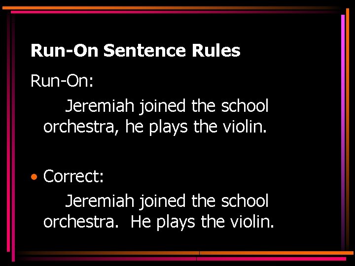 Run-On Sentence Rules Run-On: Jeremiah joined the school orchestra, he plays the violin. •