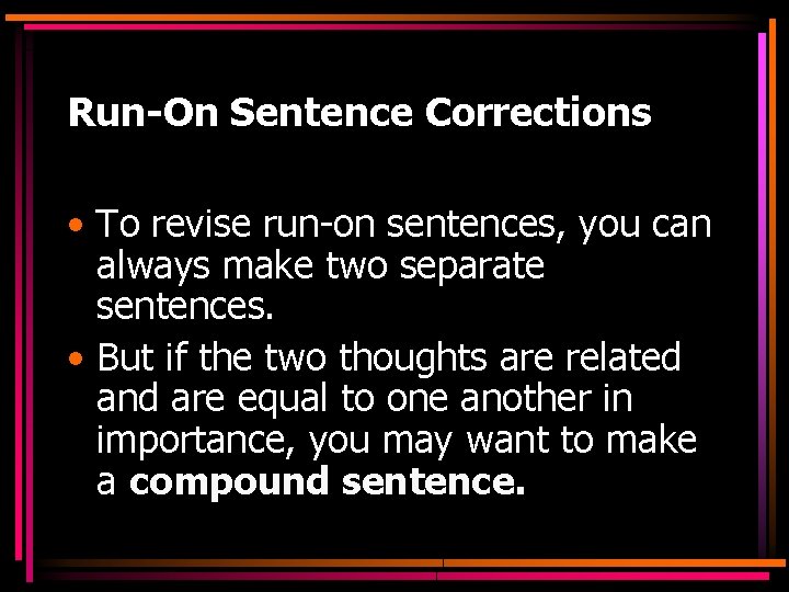 Run-On Sentence Corrections • To revise run-on sentences, you can always make two separate