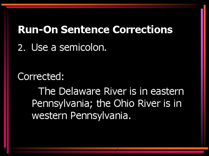 Run-On Sentence Corrections 2. Use a semicolon. Corrected: The Delaware River is in eastern