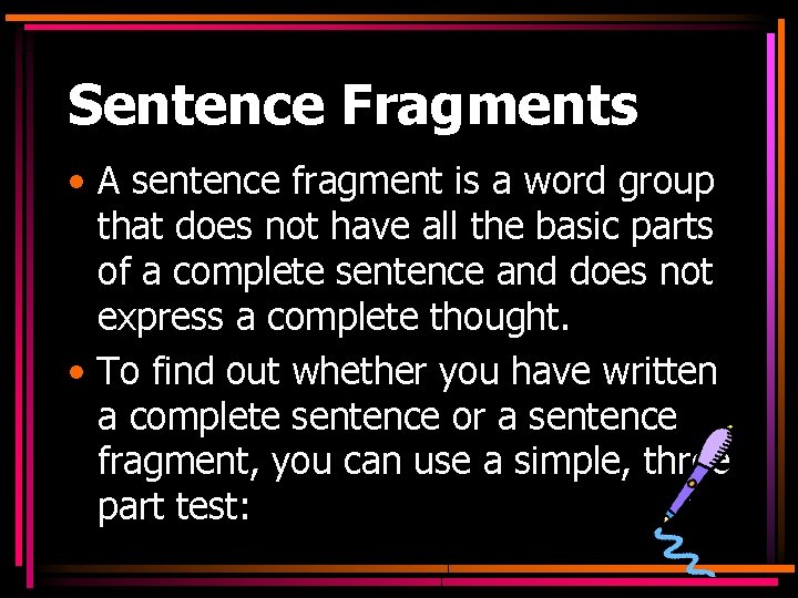 Sentence Fragments • A sentence fragment is a word group that does not have