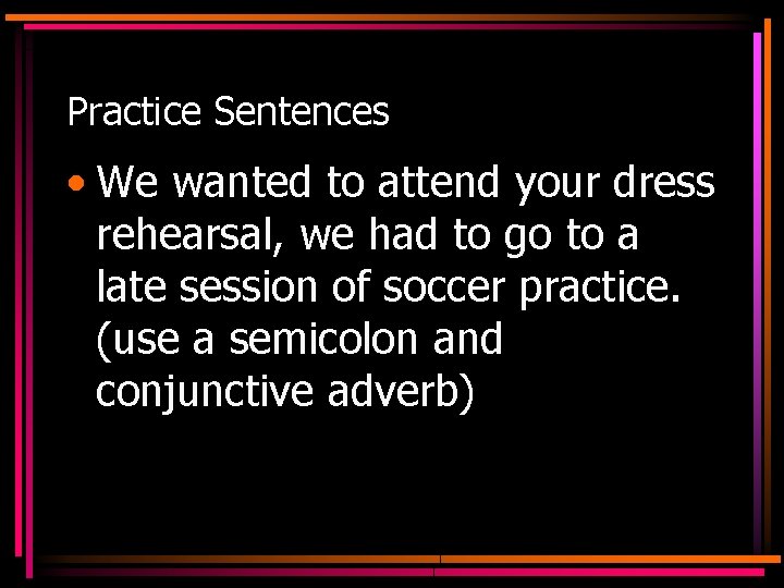 Practice Sentences • We wanted to attend your dress rehearsal, we had to go