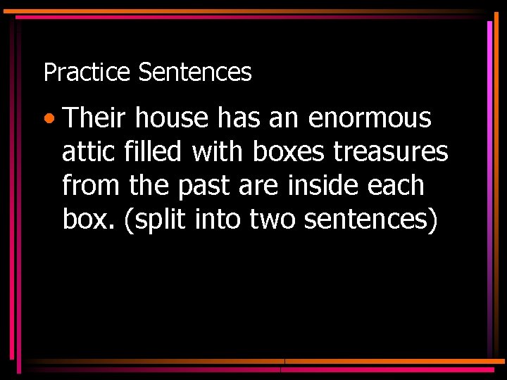 Practice Sentences • Their house has an enormous attic filled with boxes treasures from