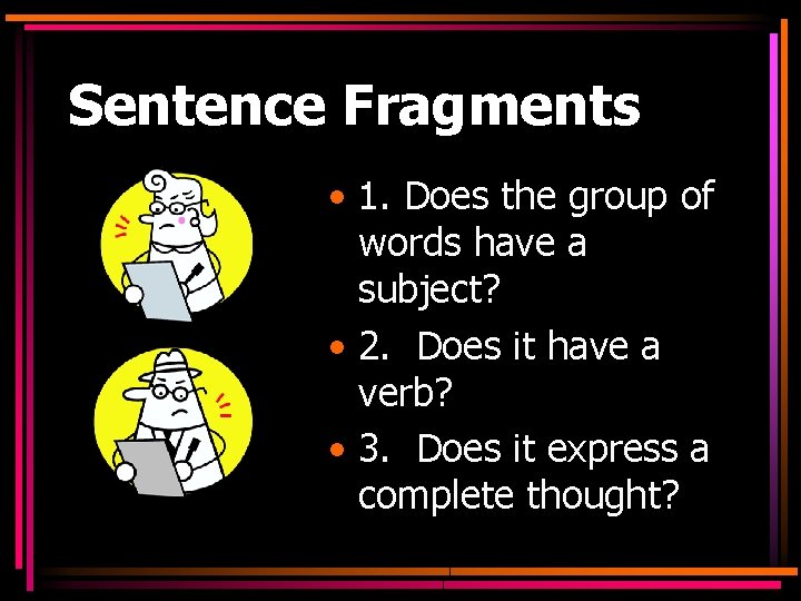 Sentence Fragments • 1. Does the group of words have a subject? • 2.