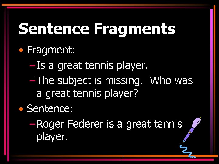 Sentence Fragments • Fragment: – Is a great tennis player. – The subject is