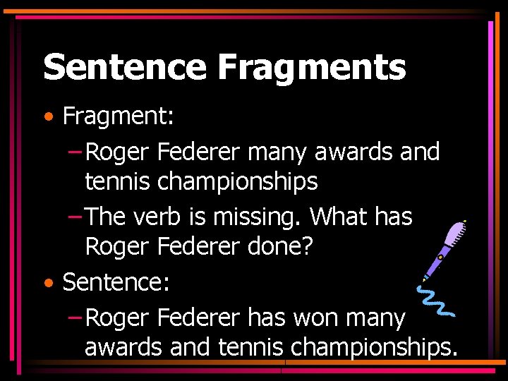 Sentence Fragments • Fragment: – Roger Federer many awards and tennis championships – The